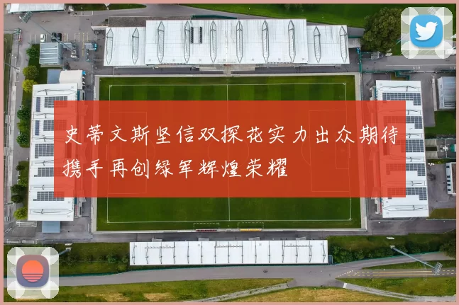 史蒂文斯坚信双探花实力出众期待携手再创绿军辉煌荣耀